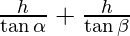 \frac{h}{\tan \alpha} + \frac{h}{\tan \beta}