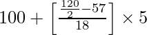 100 + \left [\frac{\frac{120}{2} - 57}{18}\right] \times 5