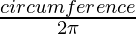 \frac{circumference}{2\pi}