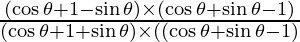 \frac{(\cos \theta + 1 - \sin \theta)\times (\cos \theta + \sin \theta - 1 )}{(\cos \theta + 1 + \sin \theta) \times ((\cos \theta + \sin \theta - 1)}