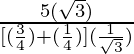 \frac{5 (\sqrt 3)}{[(\frac{3}{4})+ (\frac{1}{4})](\frac{1}{\sqrt 3})}