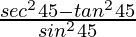 \frac{sec^2 45 - tan ^2 45}{sin^2 45}