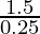 \frac{1.5}{0.25}