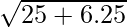 \sqrt{25 + 6.25}