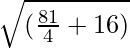 \sqrt{(\frac{81}{4} + 16)}