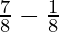 \frac{7}{8} - \frac {1}{8}