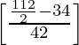 \left [\frac{\frac{112}{2} - 34}{42}\right]