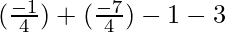 (\frac{- 1}{4}) + (\frac{- 7}{4}) - 1 - 3