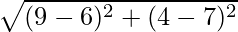 \sqrt{(9 - 6)^2 + (4 - 7)^2}