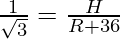 \frac{1}{\sqrt 3} =  \frac{H}{R + 36}