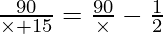 \frac{90}{\times + 15} = \frac{90}{\times} - \frac{1}{2}