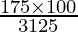 \frac{175 \times 100}{3125}