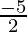 \frac{ - 5}{2}