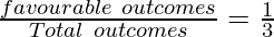 \frac{favourable~outcomes}{Total~outcomes} = \frac{1}{3}