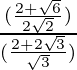 \frac{(\frac{2 + \sqrt 6}{2\sqrt 2})}{(\frac{2 + 2 \sqrt 3}{\sqrt 3})}