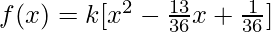 f(x) = k [x^2 - \frac{13}{36} x + \frac{1}{36}]