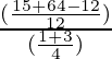 \frac{(\frac{15 + 64 - 12}{12})}{(\frac{1 + 3}{4})}