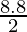 \frac{8.8}{2}