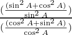 \frac{(\frac{(\sin ^2 A + \cos ^2 A)}{\sin ^2 A})}{(\frac{(\cos ^2 A + \sin ^2 A)}{\cos ^2 A})}