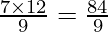 \frac{7 \times 12}{9} = \frac{84}{9}