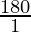 \frac{180}{1}