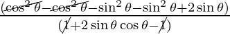 \frac{(\cancel{\cos^2 \theta} - \cancel{\cos^2 \theta} - \sin^2 \theta - \sin^2 \theta + 2 \sin \theta)}{(\cancel{1} + 2 \sin \theta \cos \theta - \cancel{1})}