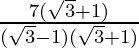 \frac {7 (\sqrt 3 + 1)}{(\sqrt 3 - 1)(\sqrt 3 + 1)}