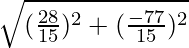 \sqrt{(\frac{28}{15})^2 + (\frac{- 77}{15})^2}