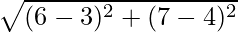 \sqrt{(6 - 3)^2 + (7 - 4)^2}