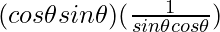 (cos \theta sin \theta) (\frac{1}{sin\theta cos\theta})