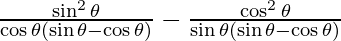 \frac{\sin ^2 \theta}{\cos \theta (\sin \theta - \cos \theta)} - \frac{\cos ^2 \theta}{\sin \theta (\sin \theta - \cos \theta)}