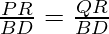 \frac{PR}{BD} = \frac{QR}{BD}