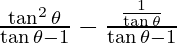 \frac{\tan ^2 \theta}{\tan\theta - 1} - \frac{\frac{1}{\tan \theta}}{\tan \theta - 1}