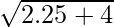 \sqrt{2.25 + 4}