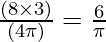 \frac{(8 \times 3)}{(4\pi)} = \frac{6}{\pi}