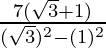 \frac {7(\sqrt 3 + 1)}{(\sqrt 3)^2 - (1)^2}