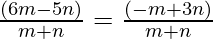 \frac{(6 m - 5 n)}{m + n} = \frac{(- m + 3 n)}{m + n}