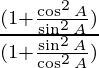 \frac{(1 + \frac{\cos ^2 A}{\sin ^2 A})}{(1 + \frac{\sin ^2 A}{\cos ^2 A})}