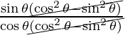 \frac {\sin \theta \cancel{(\cos^2 \theta - \sin^2 \theta)}}{\cos \theta \cancel{(\cos ^2 \theta - \sin^2 \theta)}}