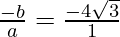 \frac{- b}{a} = \frac{- 4 \sqrt 3}{1}