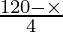 \frac{120 - \times}{4}