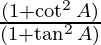 \frac{(1 + \cot ^2 A)}{(1 + \tan ^ 2 A)}