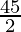 \frac {45}{2}