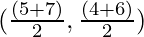 (\frac{(5 + 7)}{2}, \frac{(4 + 6)}{2})