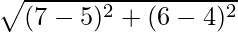 \sqrt{(7 - 5)^2 + (6 - 4)^2}