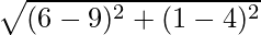 \sqrt{(6 - 9)^2 + (1 - 4)^2}