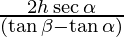 \frac {2 h \sec \alpha}{(\tan \beta - \tan \alpha)}