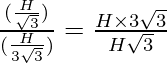 \frac{(\frac{H}{\sqrt3})}{(\frac{H}{3 \sqrt3})} = \frac{H \times 3 \sqrt3}{H \sqrt3}