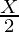 \frac{X}{2}