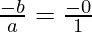 \frac{- b}{a} = \frac{- 0}{1}